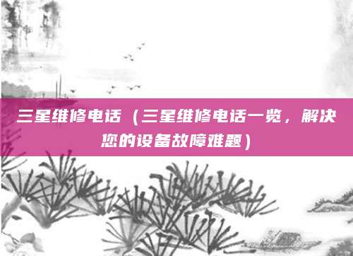 三星维修电话（三星维修电话一览，解决您的设备故障难题）