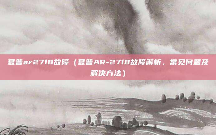 夏普ar2718故障（夏普AR-2718故障解析，常见问题及解决方法）