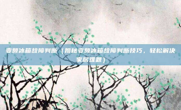 变频冰箱故障判断（揭秘变频冰箱故障判断技巧，轻松解决家居难题）