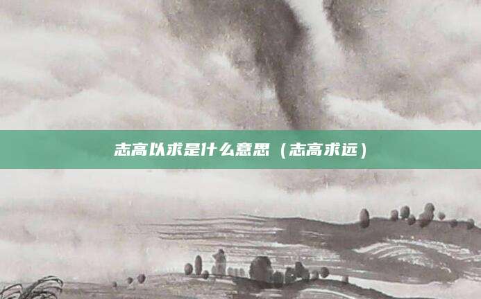 志高以求是什么意思（志高求远）