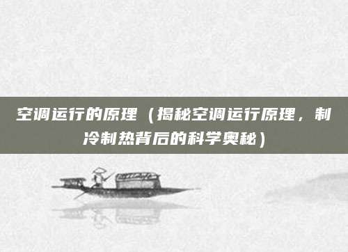 空调运行的原理（揭秘空调运行原理，制冷制热背后的科学奥秘）
