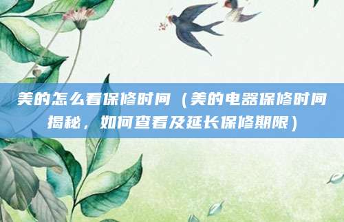 美的怎么看保修时间（美的电器保修时间揭秘，如何查看及延长保修期限）