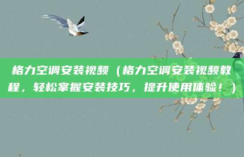 格力空调安装视频（格力空调安装视频教程，轻松掌握安装技巧，提升使用体验！）