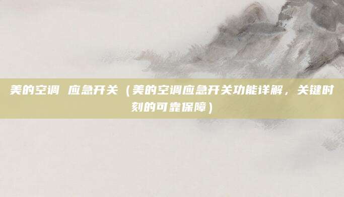 美的空调 应急开关（美的空调应急开关功能详解，关键时刻的可靠保障）