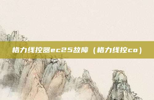 格力线控器ec25故障（格力线控co）