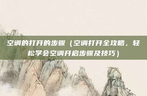 空调的打开的步骤（空调打开全攻略，轻松学会空调开启步骤及技巧）