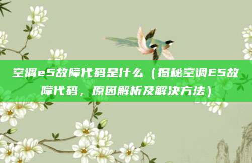 空调e5故障代码是什么（揭秘空调E5故障代码，原因解析及解决方法）