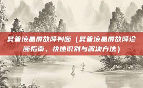 夏普液晶屏故障判断（夏普液晶屏故障诊断指南，快速识别与解决方法）
