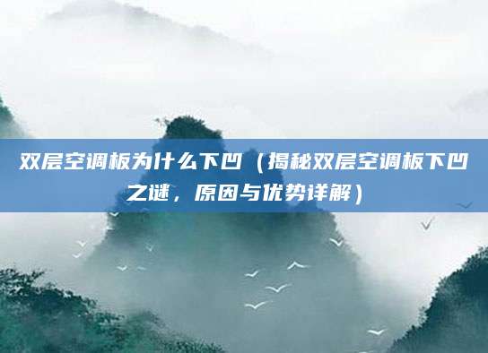 双层空调板为什么下凹（揭秘双层空调板下凹之谜，原因与优势详解）