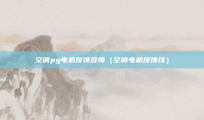 空调pg电机反馈故障（空调电机反馈线）