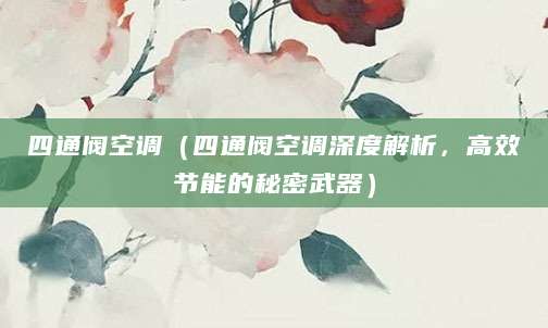 四通阀空调（四通阀空调深度解析，高效节能的秘密武器）