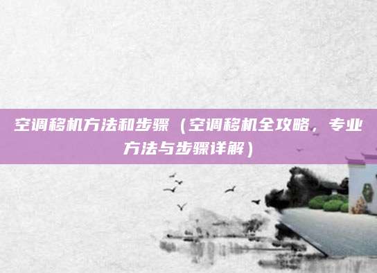 空调移机方法和步骤（空调移机全攻略，专业方法与步骤详解）