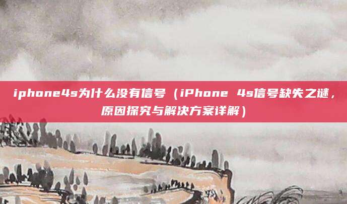 iphone4s为什么没有信号（iPhone 4s信号缺失之谜，原因探究与解决方案详解）