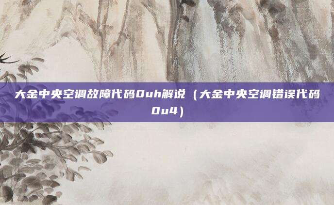 大金中央空调故障代码0uh解说（大金中央空调错误代码0u4）