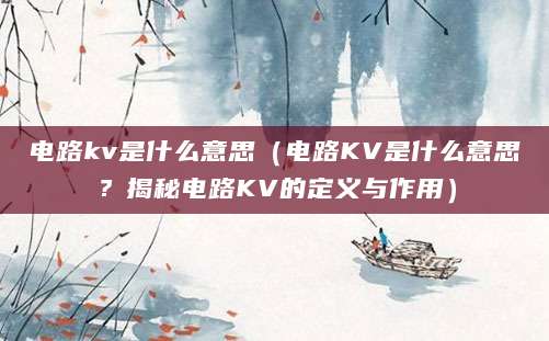 电路kv是什么意思（电路KV是什么意思？揭秘电路KV的定义与作用）