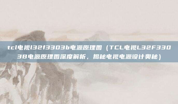 tcl电视l32f3303b电源原理图（TCL电视L32F3303B电源原理图深度解析，揭秘电视电源设计奥秘）