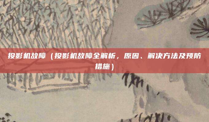 投影机故障（投影机故障全解析，原因、解决方法及预防措施）
