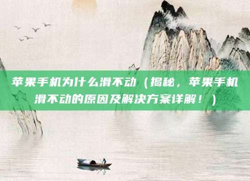 苹果手机为什么滑不动(揭秘,苹果手机滑不动的原因及解决方案详解!)