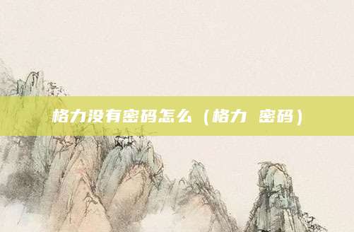 格力没有密码怎么（格力 密码）