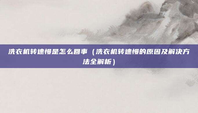 洗衣机转速慢是怎么回事(洗衣机转速慢的原因及解决方法全解析)