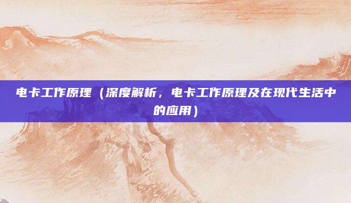 电卡工作原理（深度解析，电卡工作原理及在现代生活中的应用）