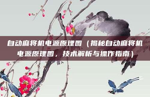 自动麻将机电源原理图（揭秘自动麻将机电源原理图，技术解析与操作指南）