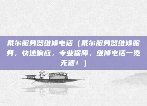 戴尔服务器维修电话（戴尔服务器维修服务，快速响应，专业保障，维修电话一览无遗！）