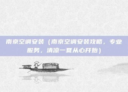 南京空调安装（南京空调安装攻略，专业服务，清凉一夏从心开始）