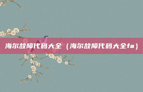 海尔故障代码大全（海尔故障代码大全fa）