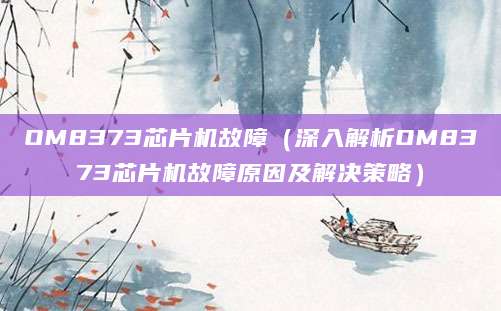 OM8373芯片机故障（深入解析OM8373芯片机故障原因及解决策略）