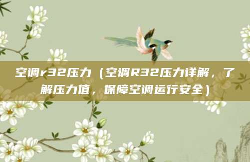 空调r32压力（空调R32压力详解，了解压力值，保障空调运行安全）