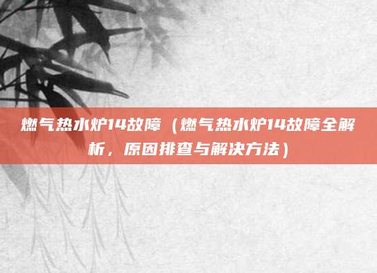 燃气热水炉14故障（燃气热水炉14故障全解析，原因排查与解决方法）