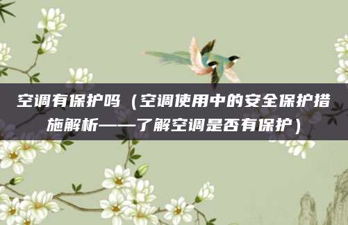 空调有保护吗（空调使用中的安全保护措施解析——了解空调是否有保护）