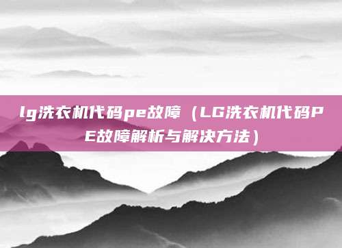 lg洗衣机代码pe故障（LG洗衣机代码PE故障解析与解决方法）