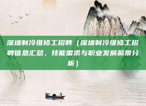 深圳制冷维修工招聘（深圳制冷维修工招聘信息汇总，技能需求与职业发展前景分析）