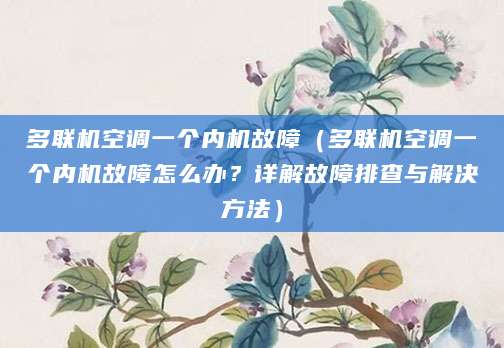 多联机空调一个内机故障(多联机空调一个内机故障怎么办?详解故障排查与解决方法)