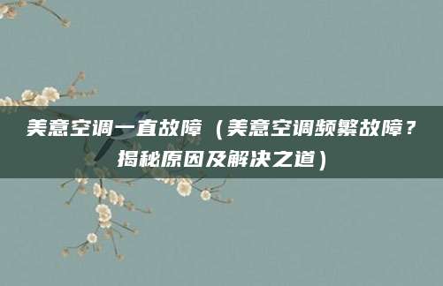 美意空调一直故障(美意空调频繁故障?揭秘原因及解决之道)