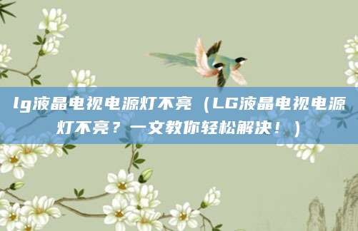 lg液晶电视电源灯不亮（LG液晶电视电源灯不亮？一文教你轻松解决！）