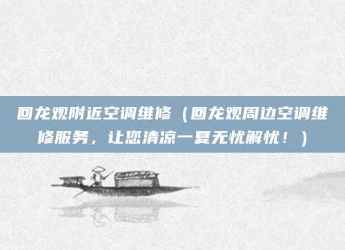 回龙观附近空调维修（回龙观周边空调维修服务，让您清凉一夏无忧解忧！）