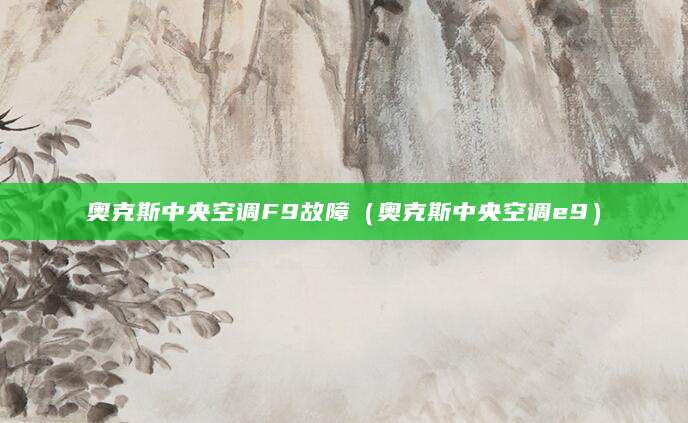 奥克斯中央空调F9故障(奥克斯中央空调e9)