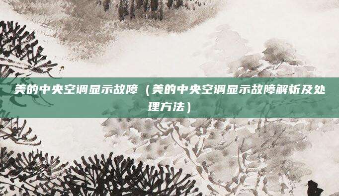 美的中央空调显示故障（美的中央空调显示故障解析及处理方法）