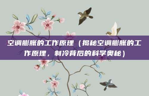 空调膨胀的工作原理（揭秘空调膨胀的工作原理，制冷背后的科学奥秘）