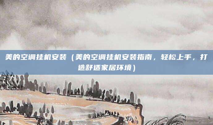 美的空调挂机安装（美的空调挂机安装指南，轻松上手，打造舒适家居环境）