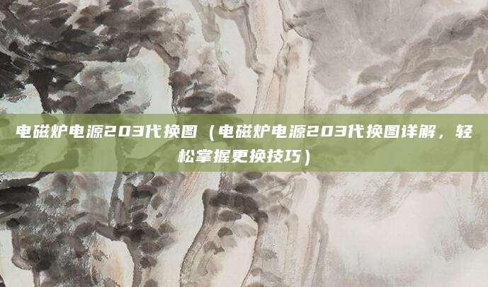 电磁炉电源203代换图（电磁炉电源203代换图详解，轻松掌握更换技巧）