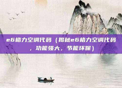 e6格力空调代码（揭秘e6格力空调代码，功能强大，节能环保）