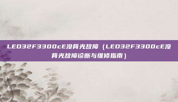 LED32F3300cE没背光故障（LED32F3300cE没背光故障诊断与维修指南）