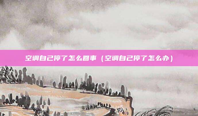 空调自己停了怎么回事（空调自己停了怎么办）