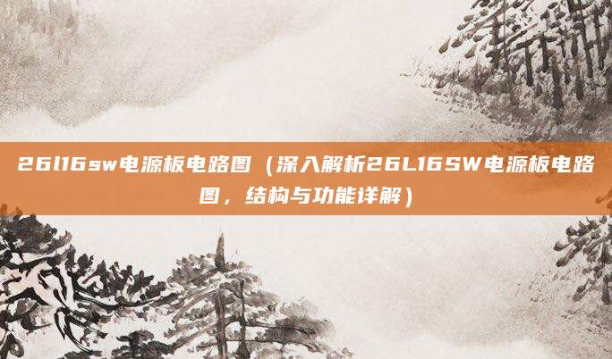 26l16sw电源板电路图（深入解析26L16SW电源板电路图，结构与功能详解）