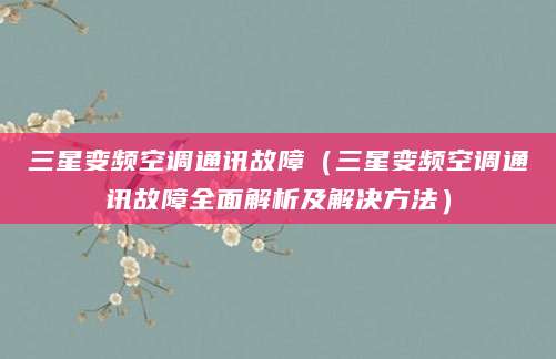 三星变频空调通讯故障（三星变频空调通讯故障全面解析及解决方法）