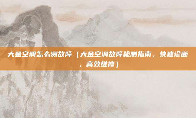 大金空调怎么测故障（大金空调故障检测指南，快速诊断，高效维修）